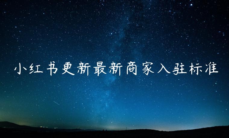 小紅書更新最新商家入駐標(biāo)準(zhǔn)